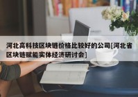 河北高科技区块链价格比较好的公司[河北省区块链赋能实体经济研讨会]