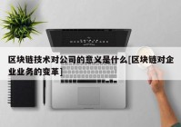 区块链技术对公司的意义是什么[区块链对企业业务的变革]