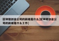 区块链创业公司的前端是什么[区块链创业公司的前端是什么工作]