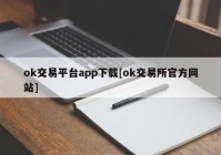 ok交易平台app下载[ok交易所官方网站]