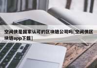 空间侠是国家认可的区块链公司吗[空间侠区块链app下载]