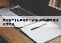 中国前二十区块链公司趣链[区块链排名趣链科技如何]