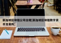 新加坡区块链公司合规[新加坡区块链数字货币交易所]