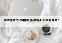 区块链中介公司排名[区块链好公司有几家?]