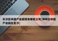 长沙区块链产业园现有哪些公司[湖南区块链产业园在星沙]