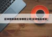 区块链新商机有哪些公司[区块链新项目]