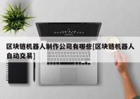 区块链机器人制作公司有哪些[区块链机器人自动交易]