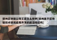 郑州区块链公司工资怎么样啊[郑州属于区块链技术研究应用开发的前沿地区吗]