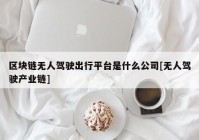 区块链无人驾驶出行平台是什么公司[无人驾驶产业链]