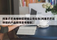 阿里巴巴有哪些区块链公司名称[阿里巴巴区块链的产品和项目有哪些]