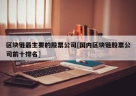 区块链最主要的股票公司[国内区块链股票公司前十排名]