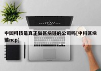 中园科技是真正做区块链的公司吗[中科区块链ncp]