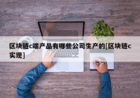 区块链c端产品有哪些公司生产的[区块链c实现]