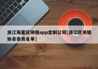 浙江海量区块链app定制公司[浙江区块链协会会员名单]