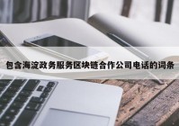 包含海淀政务服务区块链合作公司电话的词条