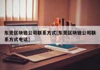 东莞区块链公司联系方式[东莞区块链公司联系方式电话]