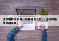 区块链技术服务公司名称怎么取[十佳区块链技术服务商]