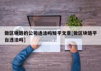 做区块链的公司违法吗知乎文章[做区块链平台违法吗]