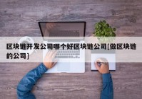 区块链开发公司哪个好区块链公司[做区块链的公司]