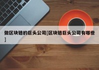 做区块链的巨头公司[区块链巨头公司有哪些]