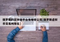 俄罗斯的区块链平台有哪些公司[俄罗斯虚拟币交易所排名]