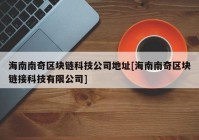 海南南奇区块链科技公司地址[海南南奇区块链接科技有限公司]