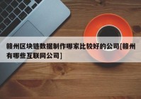 赣州区块链数据制作哪家比较好的公司[赣州有哪些互联网公司]